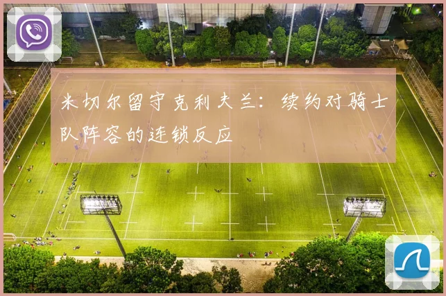 米切尔留守克利夫兰:续约对骑士队阵容的连锁反应