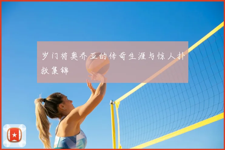 岁门将奥乔亚的传奇生涯与惊人扑救集锦
