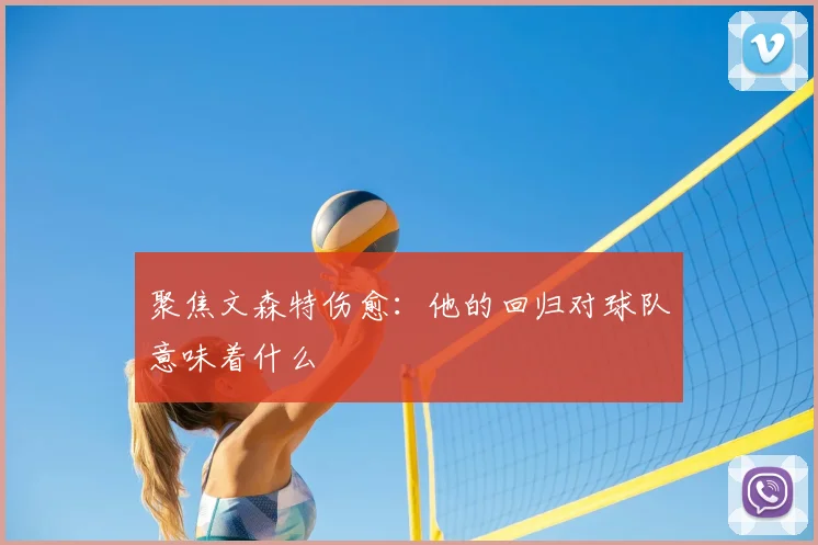 聚焦文森特伤愈：他的回归对球队意味着什么