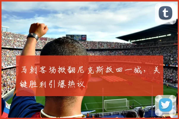 马刺客场掀翻尼克斯扳回一城,关键胜利引爆热议