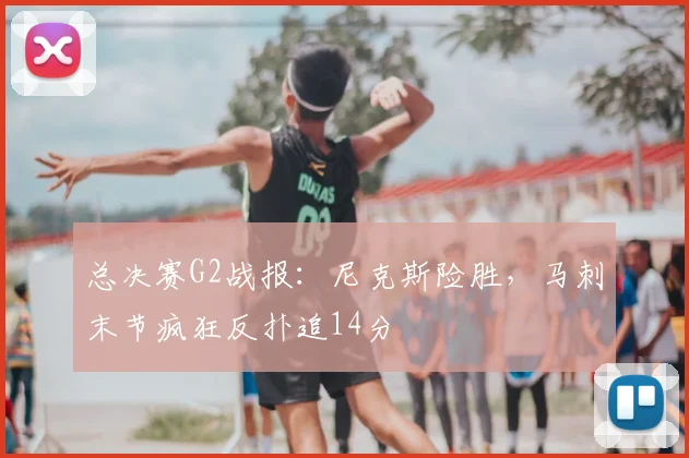 总决赛G2战报：尼克斯险胜，马刺末节疯狂反扑追14分