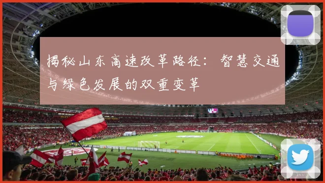 揭秘山东高速改革路径:智慧交通与绿色发展的双重变革