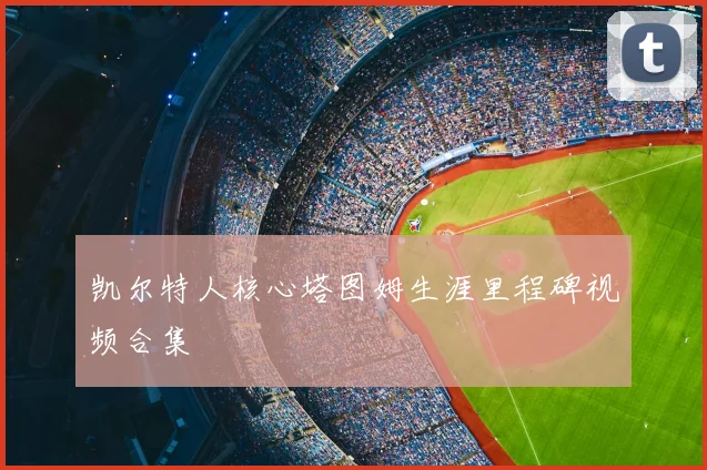 凯尔特人核心塔图姆生涯里程碑视频合集